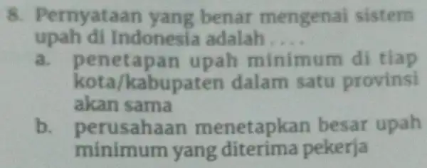 8. P ernvat aan yang benar mengen ai sistem upah di Indonesi a adalah __ a.pene tapa n u pah minimum di tiap kota