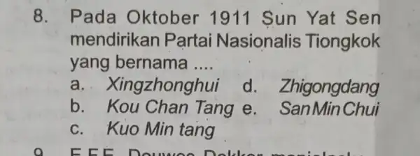 8. Pada Oktober 1911 Sun Yat Sen mendirikan Partai N asionalis Tiongkok yang bernama __ a . Xingzhonghui d. Zhig ongdang b. Kou Chan