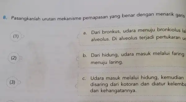 8. Pasangkanlah urutan mekanisme pernapasan yang benar dengan menarik garis (1) (2) a. Dari bronkus, udara menuju bronkiolus la alveolus. Di alveolus terjadi pertukaran