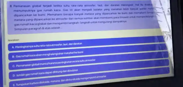 8. Pemanasan global terjadi ketika suhu rata-rata atmosfer, laut dan daratan meningkat. Hal itu diseba menumpuknya gas rumah kaca. Gas in akan menjadi isolator