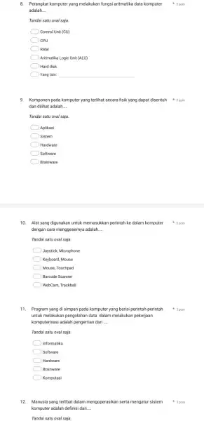 8. Perangkat komputer yang melakukan fungsi aritmatika data komputer adalah __ Tandai satu oval saja. Control Unit (CU) CPU RAM Aritmatika Logic Unit (ALU)