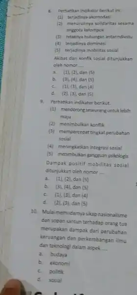 8. Perhatikan indikator berikut ini. (1) terjadinya akomodasi (2) menurunnya solidaritas sesama anggota kelompok (3) retaknya hubungan antarindividu (4) terjadinya dominasi (5) terjadinya mobilitas