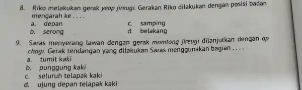 8. Riko melakukan gerak yeop jireugi Gerakan Riko dilakukan dengan posisi badan mengarah ke __ a. depan c. samping b. serong d. belakang 9.