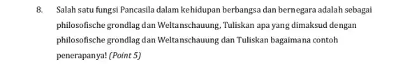 8. Salah satu fungsi Pancasila dalam kehidupan berbangsa dan bernegara adalah sebagai philosofische grondlag dan Weltanschauung, Tuliskan apa yang dimaksud dengan philosofische grondlag dan