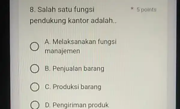 8. Salah satu fungsi pendukung kantor adalah __ A. Melaksanakan fungsi manajemen B. Penjualan barang C. Produksi barang D. Pengiriman produk 5 points