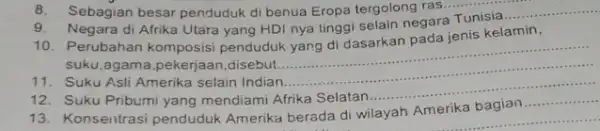 8. Sebagian besar penduduk di benua Eropa tergolong ras...runis 9. Negara di Afrika Utara yang HDI nya tinggi selain negara Tunisia, __ 10. Perubahan