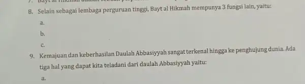 8. Selain sebagai lembag a perguruan tinggi, Bayt al Hikmah mempunya 3 fungsi lain, yaitu: a. b. c. 9. Kemajuan dan keberhasilan Daulah Abbasiyyah