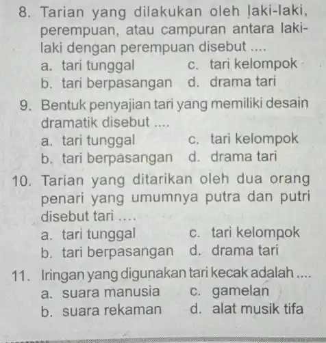 8. Tarian yang dilakukan oleh laki-laki, perempuan, atau campuran antara laki- laki dengan perempuan disebut __ a. tari tunggal c. tari kelompok b. tari