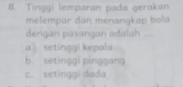 8. Tinggi lemp aran pada gerakan melempar dan menangkap bola dengan pasangan adalah __ a. setinggi kepala b. setinggi pinggang c. setinggi dada