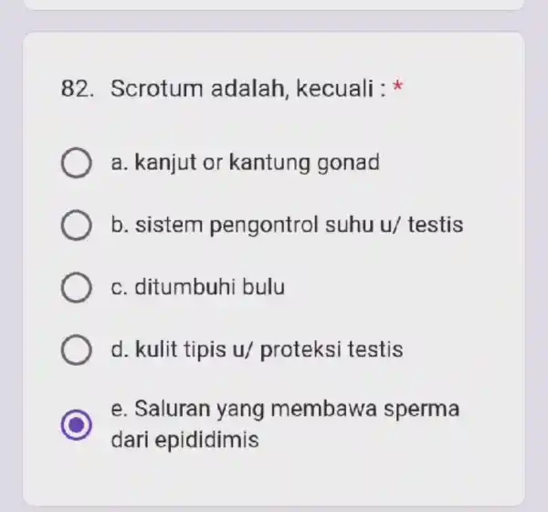 82 . Scrotum adalah kecuali : a. kanjut or kantung gonad b. sistem pengontr ol suhu u/testis c. ditumbuhi bulu d. kulit tipis u/