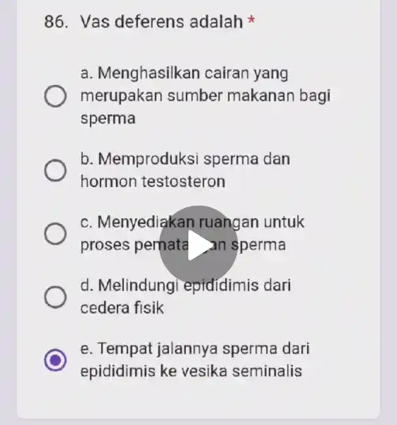 86. Vas deferens adalah a . Menghasi kan cairan yang merupakan sumber makanan bagi sperma b . Memprodu iksi sperma dan hormon testosteron c.