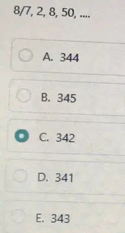 8/7,2,8,50,ldots . A. 344 B. 345 A C. 342 D. 341 E. 343