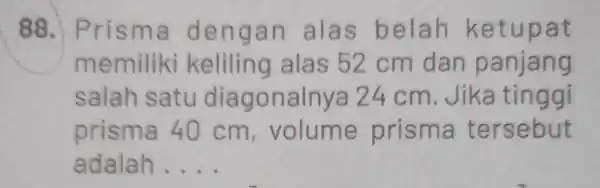 88. Pris ma deng an alas belah ket upat memiliki keliling alas 52 cm dan panjang salah satu diagonalnya 24 cm. Jika tinggi prisma