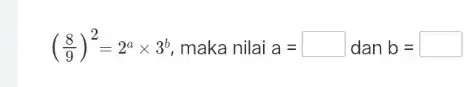 ((8)/(9))^2=2^atimes 3^b maka nilai a= dan b=