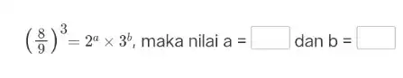 ((8)/(9))^3=2^atimes 3^b maka nilai a= Idan b=