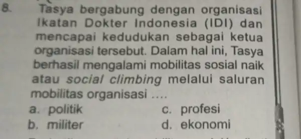 8. Tasya bergabun g dengan organisasi Ikatan D okter Indonesia (IDI) dan mencapai keduduk an sebagai ketua organis asi tersebut . Dalam hal ini