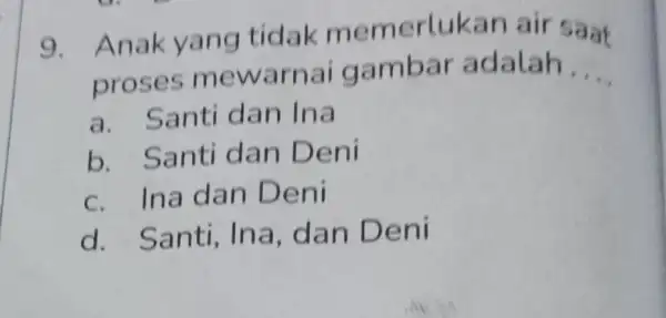 9. An ak yang tidak memerlukan air saat proses me warnai gambar adalah. __ a. Santi dan Ina b. Santi d an Deni C