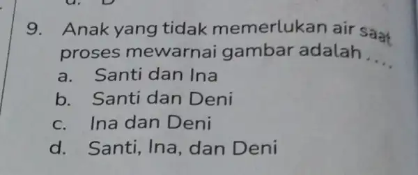 9. Anak yang tidak m emerlukan air saat proses mewarnai g ambar adalah __ a. Santi dan Ina b. Santi dan Deni c. Ina