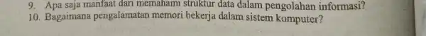 9. Apa saja manfaat dari memahami struktur data dalam pengolahan informasi? 10. Bagaimana perigalamatan memori bekerja dalam sistem komputer?