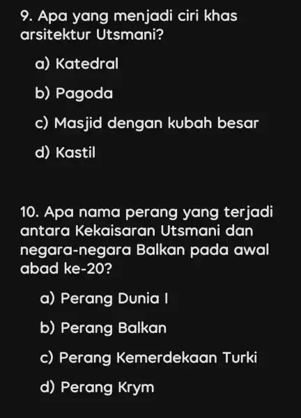 9. Apa yang menjadi ciri khas arsitektur Utsmani? a)Katedral b)Pagoda c) Masjid dengan kubah besar d) Kastil 10. Apa nama perang yang terjadi antara