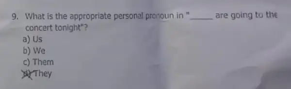 9. What is the appropriate personal pronoun in __ are going to the concert tonight"? a) Us b) We c) Them They