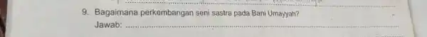 9. Bagaimana perkembangan seni sastra pada Bani Umayyah? Jawab __