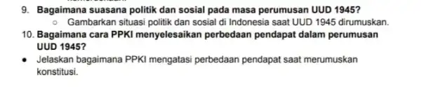 9. Bagaimana suasana politik dan sosial pada masa perumusan UUD 1945? - Gambarkan situasi politik dan sosial di Indonesia saat UUD 1945 dirumuskan. 10.