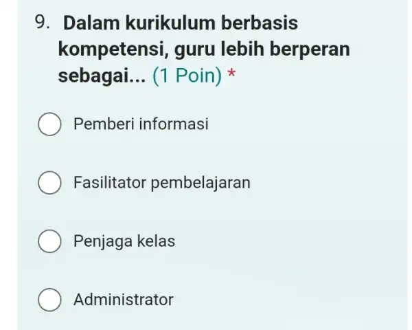 9. Dalam kurikulur n berbasis kompetensi , guru lebih berperan sebagai. __ (1 Poin) Pemberi informasi Fasilitator pembelajaran Penjaga kelas Administrator