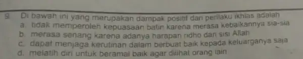 9. Di bawah ini yang merupakan dampak positif dari perilaku ikhias adalah a. tidak memperoler kepuasaan batin karena merasa kebaikannya sia-sia b. merasa karena