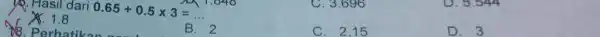 )9. Hasil dari 0.65+0.5times 3= C. 3.696 1.8 B C. 2,15 D. 3