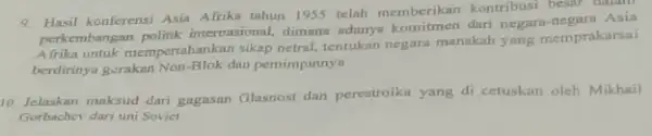 9. Hasil konferensi Asia Afrika tahun 1955 telah memberikan kontribusi besar dalam perkembangan politik internasional.dimana adanya komitmen dari negara-negara Asia Afrika untuk mempertahankan sikap