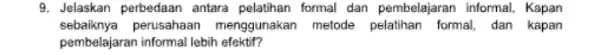 9. Jelaskan perbedaan antara pelatihan formal dan pembelajaran informal. Kapan sebaiknya perusahaan menggunakan metode pelatihan formal dan kapan pembelajaran informal lebih efektif?