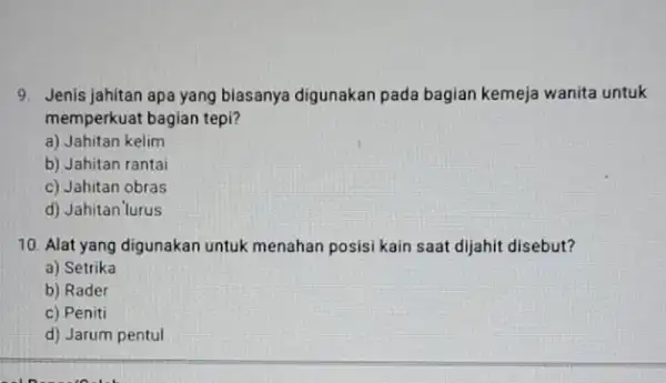 9. Jenis Jahitan apa yang biasanya digunakan pada bagian kemeja wanita untuk memperkuat bagian tepi? a) Jahitan kelim b) Jahitan rantai c) Jahitan obras