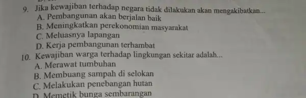 9. Jika kewajiban terhadap negara tidak dilakukan akan mengakibatkan __ A akan berjalan baik B . Meningkatkan perekonomian masyarakat C lapangan D. Kerja pembangunan