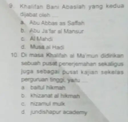 9. Khalifah Bani Abasiah yang kedua dijabat oleh __ a. Abu Abbas as Saffah b. Abu Jafaral Mansur c. Al Mahd d. Musa al