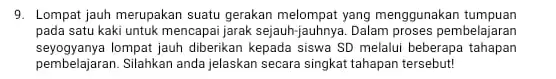 9. Lompat jauh merupakan suatu gerakan melompat yang menggunakan tumpuan pada satu kaki untuk mencapai jarak sejauh-jauhnye . Dalam proses pembelajaran seyogyanya lompat jauh