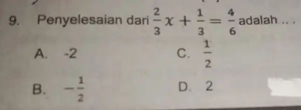 9. P enyeles aian dari (2)/(3)x+(1)/(3)=(4)/(6) adalah __ A. -2 C. (1)/(2) B. -(1)/(2) D. 2