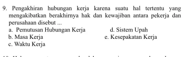 9. Pengakhiran hubungan kerja karena suatu hal tertentu yang mengakibatkan berakhirnya hak dan kewajiban antara pekerja dan perusahaan disebut __ a. Pemutusan Hubungan Kerja