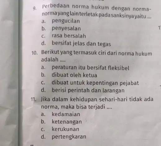 9. Perbedaan norma hukum dengan norma- normayanglainterletakpada sanksinya yaitu __ a pengucilan b. penyesalan c. rasa bersalah d. bersifat jelas dan tegas 10. Berikut