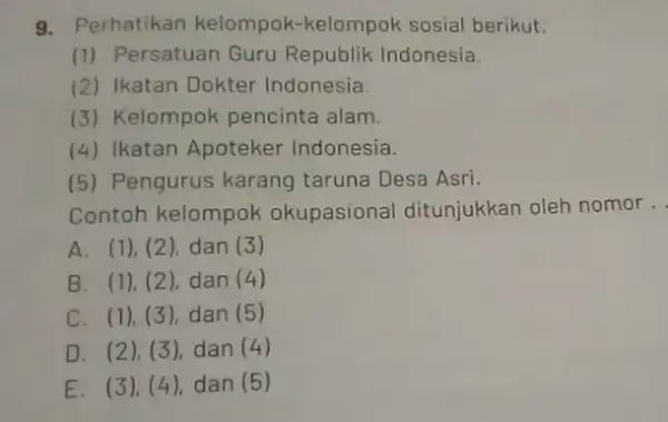 9. Perhatikan kelompok-kelompok sosial berikut. (1) Persatuan Guru Republik Indonesia (2) Ikatan Dokter Indonesia. (3) Kelompok pencinta alam. (4) Ikatan Apoteker Indonesia. (5) Pengurus