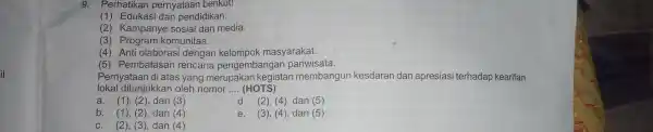 9. Perhatikan pernyataan berikut! (1)Edukasi dan pendidikan. (2) Kampanye sosial dan media. (3)komunitas. (4) Anti olaborasi dengan masyarakat. (5)Pembatasan rencana pengembangan pariwisata. Pernyataar di