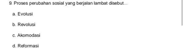 9. Proses perubahan sosial yang berjalan lambat disebut __ a. Evolusi b. Revolusi c. Akomodasi d. Reformasi