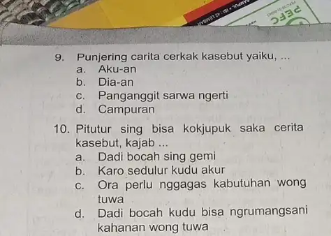 9. Punjering carita cerkak kasebut yaiku, __ a. Aku-an b. Dia-an c. Panganggit sarwa ngerti d. Campuran 10. Pitutur sing bisa kokjupuk saka cerita