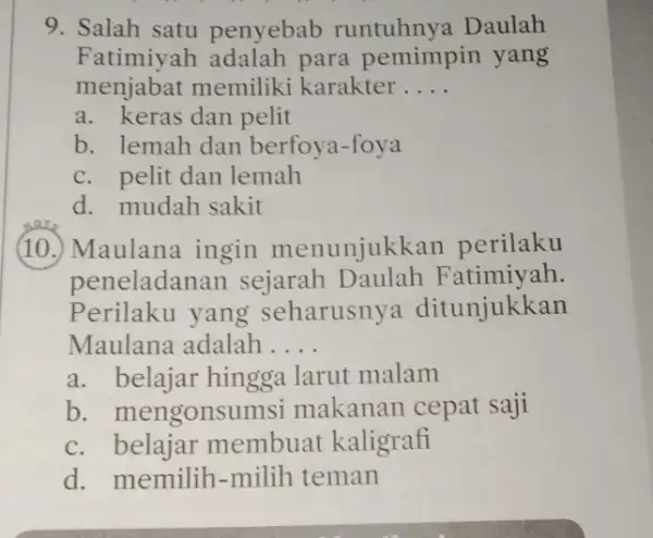 9. Salah satu penyebab runtuhnya Daulah Fatimiy para pemimpin yang menjabat memiliki karakter __ a. keras dan pelit b. lemah dan berfoya-foya c. pelit