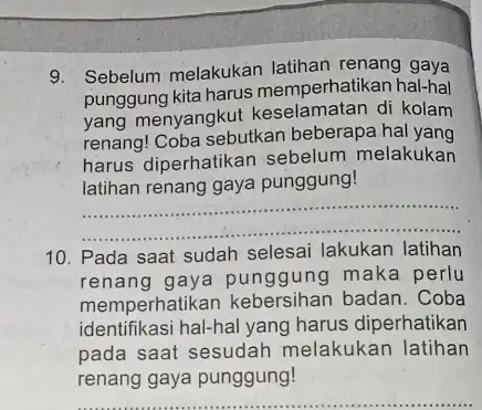 9. Sebelum melakukan latihan renang gaya punggung kita harus memperhatikan hal-hal yang menyangkut di kolam renang! Coba sebutkan beberapa hal yang harus diperhatikan sebelum