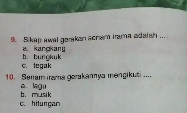 9. Sikap awal gerakan senam irama adalah __ a. kangkang b bungkuk c. tegak 10. Senam irama gerakannya mengikuti __ a. lagu b. musik