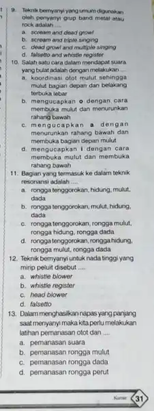 9. Teknik bernyanyi yang umum digunakan oleh penyanyi grup band metal atau rock adalah __ a. scream and dead growl b. scream and triple