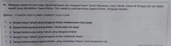 90. Sinagoga adalah tempat orang Yahut beribadah dan mengajar hukum Taurat. Kebiasaan orang Yahudi masuk ke Sinagog tiap bari Sabat, seperti yang dipraktikkan Yosus