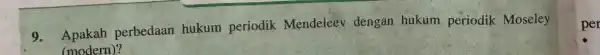 9. Apakah perbedaan hukum periodik Mendeleev dengan hukum periodik Moseley (modern)? per