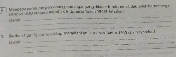 9. Mengapa peraturan perundang-undangan yang dibuat di Indonesia tidak boleh bertentangan UUD Negara Tahun 1945? Jelaskan! Jawab: __ 0. Berikan tiga (3)contoh sikap menjalankan